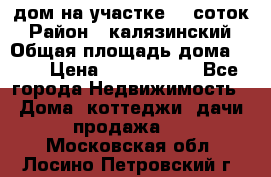 дом на участке 30 соток › Район ­ калязинский › Общая площадь дома ­ 73 › Цена ­ 1 600 000 - Все города Недвижимость » Дома, коттеджи, дачи продажа   . Московская обл.,Лосино-Петровский г.